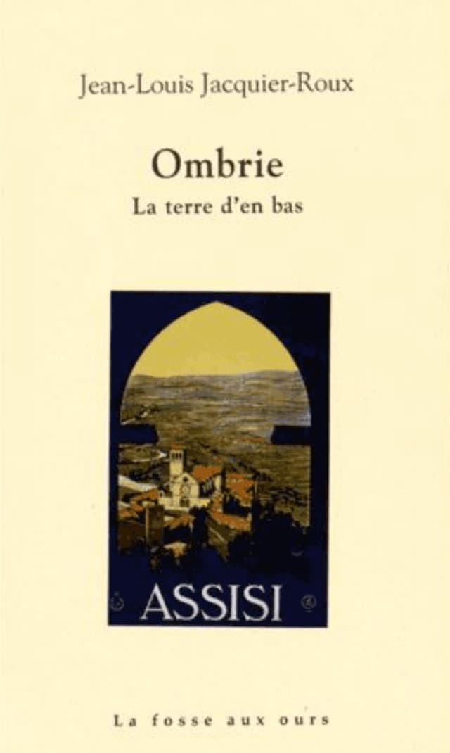 Couverture du livre "Ombrie : La terre d'en bas" de Jean-Louis Jacquier-Roux. Elle présente une illustration en forme d'arche d'un paysage avec le mot "ASSISI" en dessous. Le texte en bas indique "La fosse aux ours". Le fond est de couleur crème.